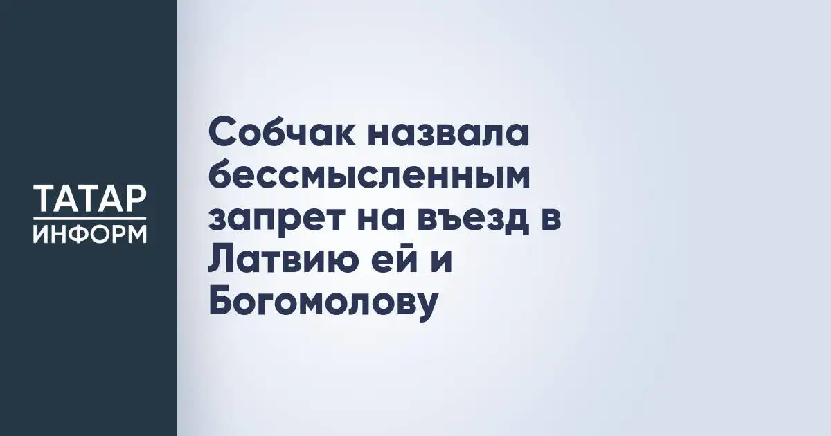 Собчак раскритиковала запрет на въезд в Латвию ей и Богомолову